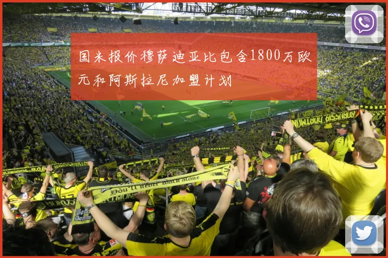 国米报价穆萨迪亚比包含1800万欧元和阿斯拉尼加盟计划