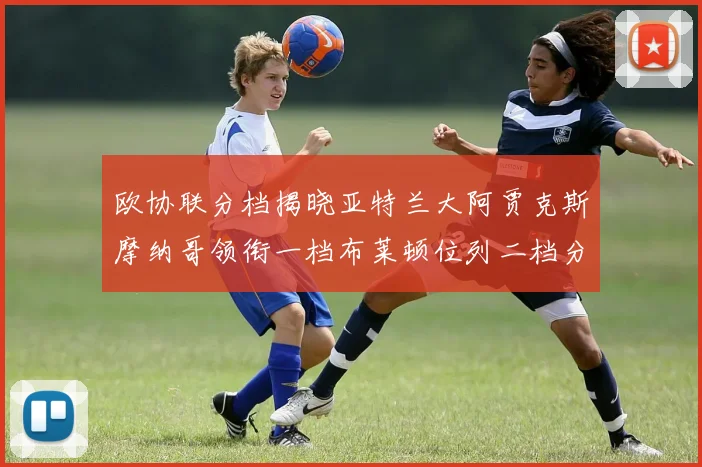 欧协联分档揭晓亚特兰大阿贾克斯摩纳哥领衔一档布莱顿位列二档分析