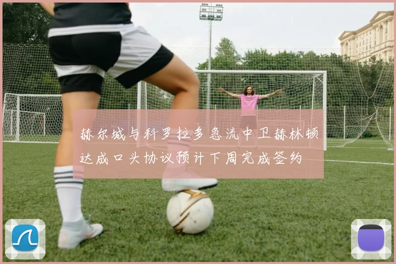 赫尔城与科罗拉多急流中卫赫林顿达成口头协议预计下周完成签约