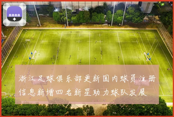 浙江足球俱乐部更新国内球员注册信息新增四名新星助力球队发展