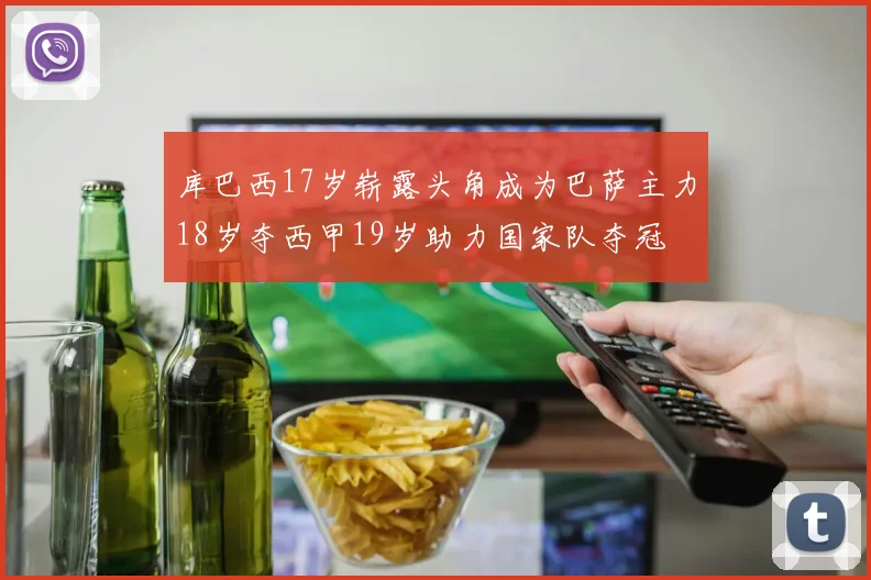 库巴西17岁崭露头角成为巴萨主力18岁夺西甲19岁助力国家队夺冠