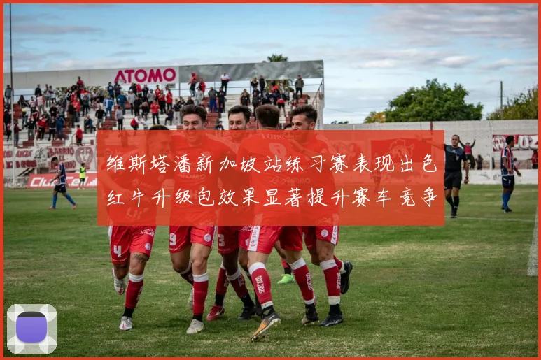 维斯塔潘新加坡站练习赛表现出色红牛升级包效果显著提升赛车竞争力