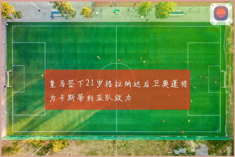 皇马签下21岁格拉纳达后卫奥蓬将为卡斯蒂利亚队效力