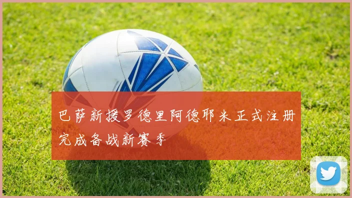 巴萨新援罗德里阿德耶米正式注册完成备战新赛季