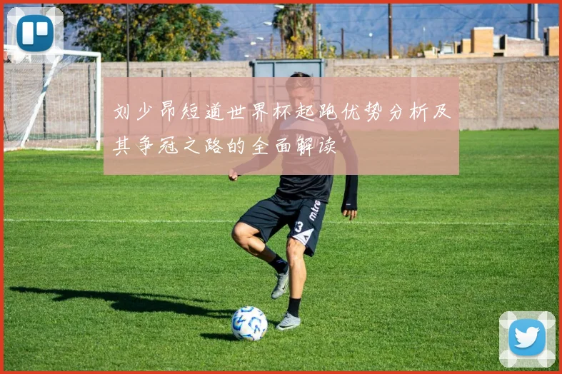 刘少昂短道世界杯起跑优势分析及其争冠之路的全面解读