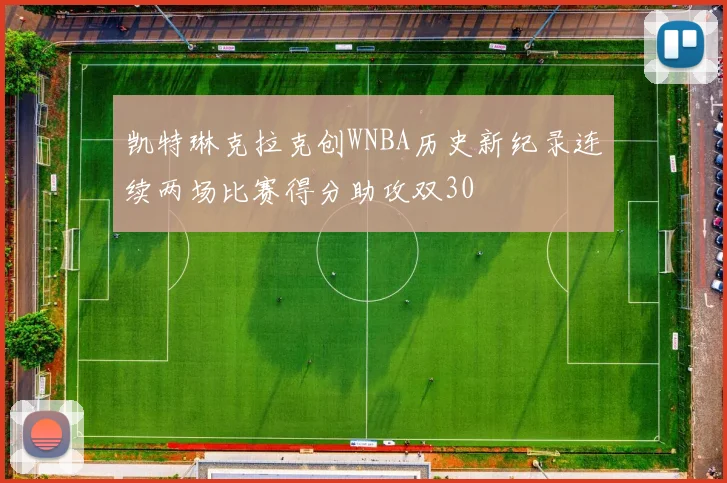 凯特琳克拉克创WNBA历史新纪录连续两场比赛得分助攻双30