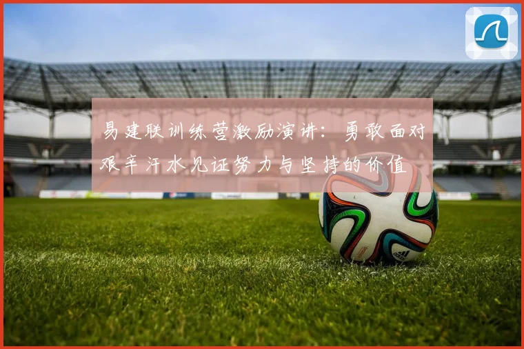 易建联训练营激励演讲：勇敢面对艰辛汗水见证努力与坚持的价值
